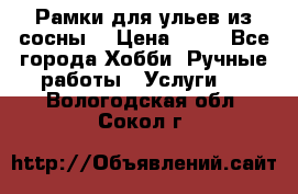 Рамки для ульев из сосны. › Цена ­ 15 - Все города Хобби. Ручные работы » Услуги   . Вологодская обл.,Сокол г.